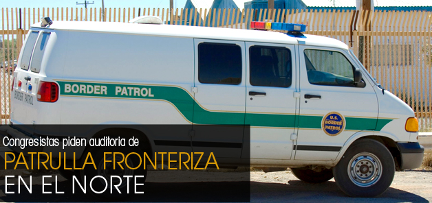Piden auditoria de Patrulla Fronteriza